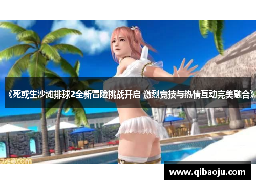 《死或生沙滩排球2全新冒险挑战开启 激烈竞技与热情互动完美融合》