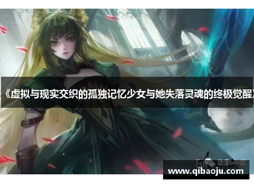 《虚拟与现实交织的孤独记忆少女与她失落灵魂的终极觉醒》