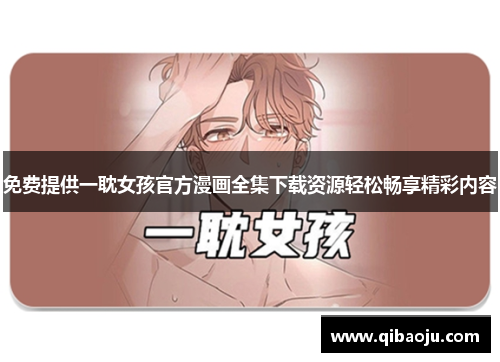 免费提供一耽女孩官方漫画全集下载资源轻松畅享精彩内容