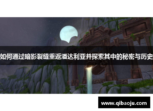 如何通过暗影裂缝重返潘达利亚并探索其中的秘密与历史